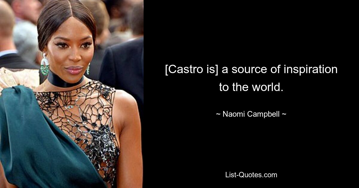 [Castro is] a source of inspiration to the world. — © Naomi Campbell