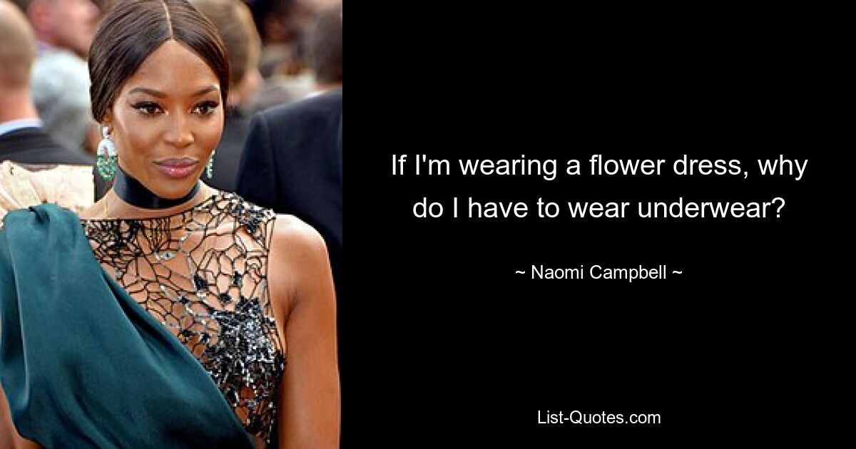 If I'm wearing a flower dress, why do I have to wear underwear? — © Naomi Campbell