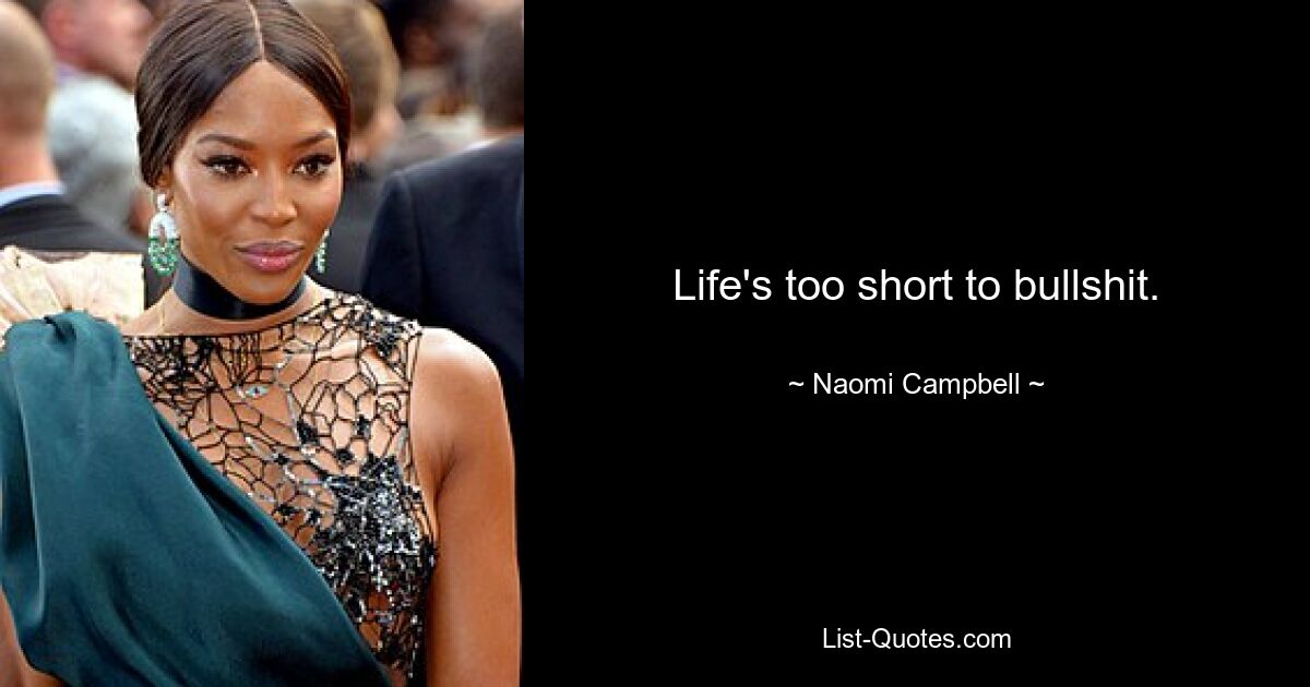 Life's too short to bullshit. — © Naomi Campbell