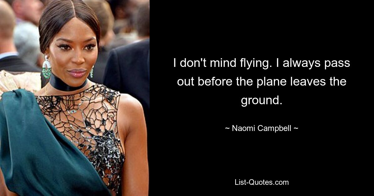 I don't mind flying. I always pass out before the plane leaves the ground. — © Naomi Campbell