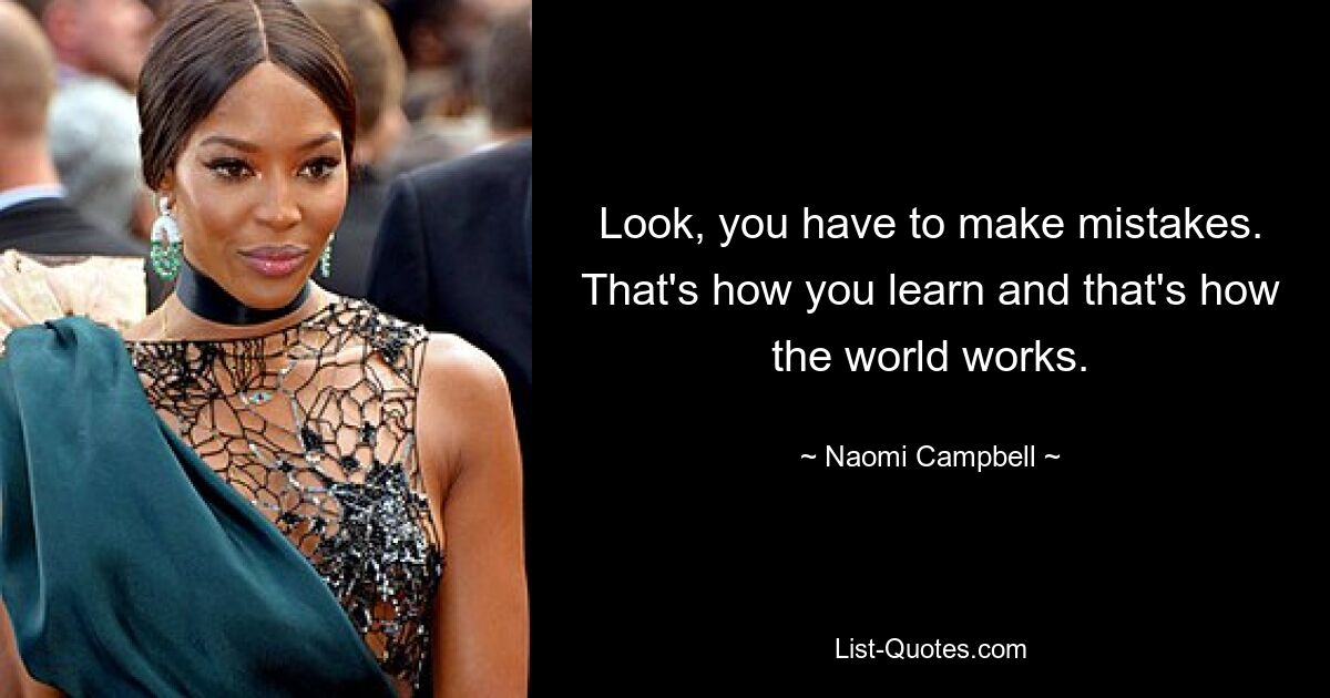 Look, you have to make mistakes. That's how you learn and that's how the world works. — © Naomi Campbell