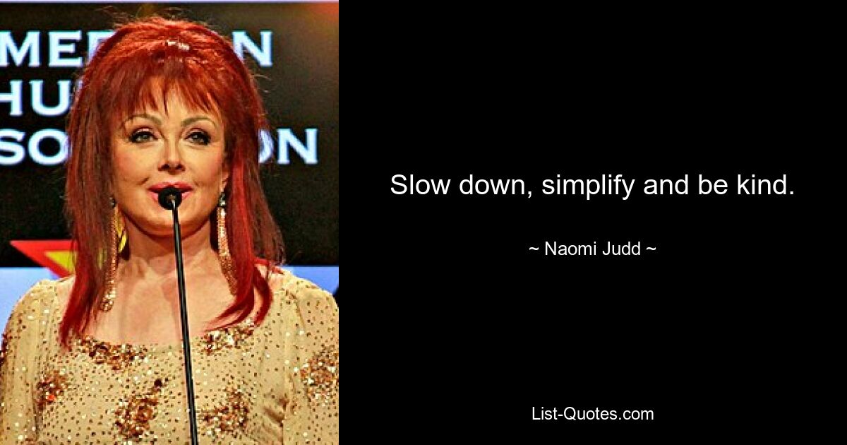 Slow down, simplify and be kind. — © Naomi Judd