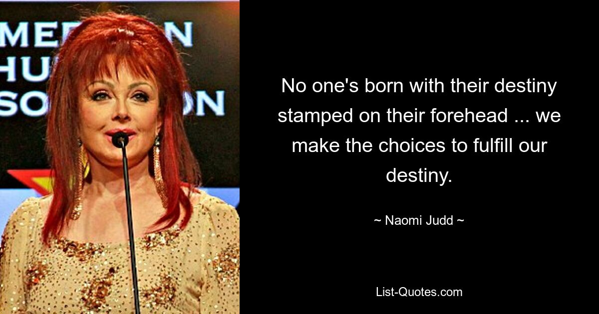 No one's born with their destiny stamped on their forehead ... we make the choices to fulfill our destiny. — © Naomi Judd