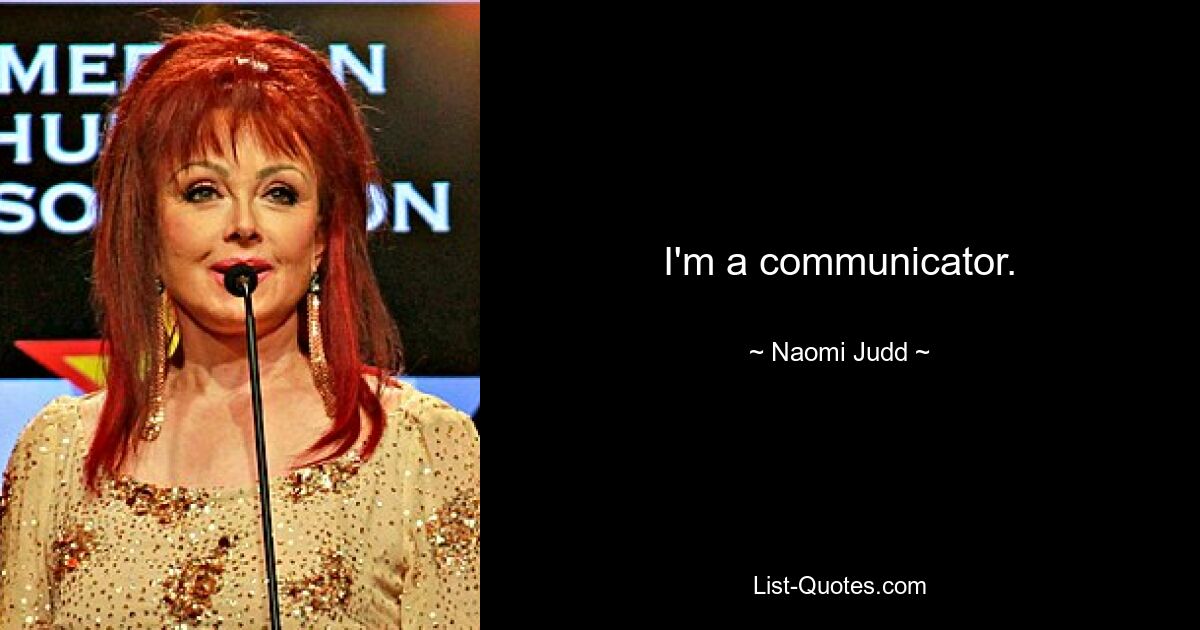 I'm a communicator. — © Naomi Judd