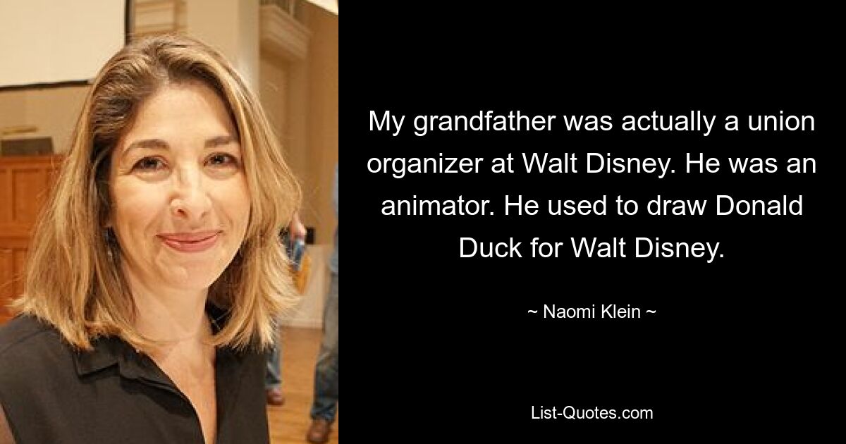 My grandfather was actually a union organizer at Walt Disney. He was an animator. He used to draw Donald Duck for Walt Disney. — © Naomi Klein