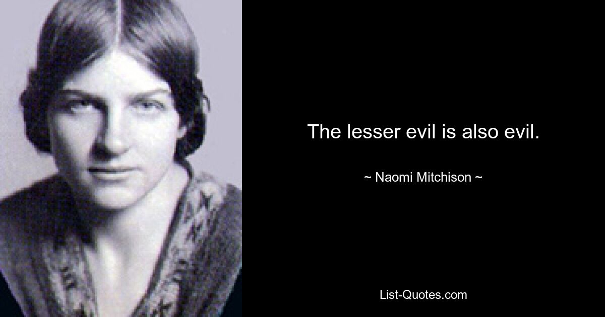 The lesser evil is also evil. — © Naomi Mitchison