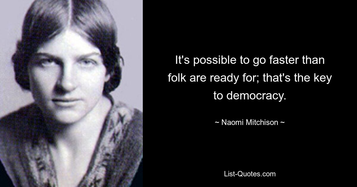 It's possible to go faster than folk are ready for; that's the key to democracy. — © Naomi Mitchison