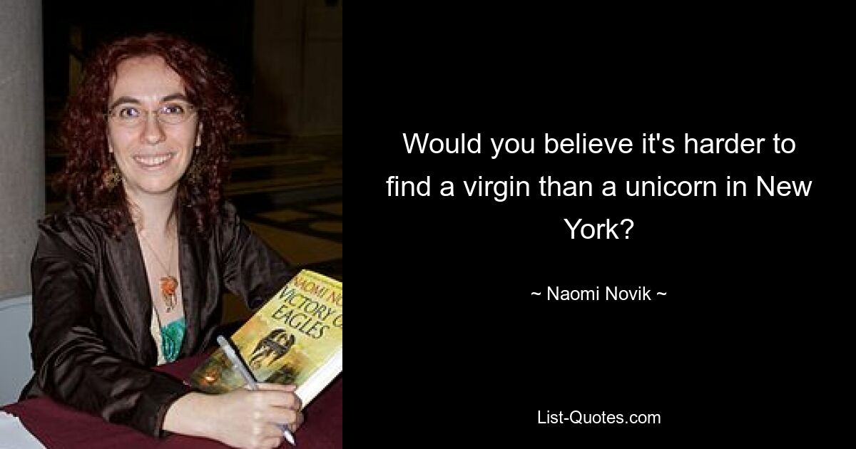 Would you believe it's harder to find a virgin than a unicorn in New York? — © Naomi Novik