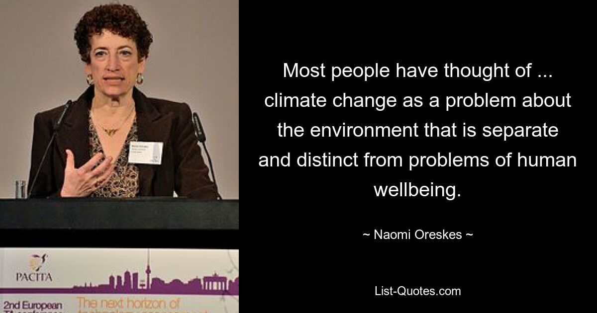 Die meisten Menschen haben den Klimawandel als ein Umweltproblem betrachtet, das von Problemen des menschlichen Wohlergehens getrennt und verschieden ist. — © Naomi Oreskes 