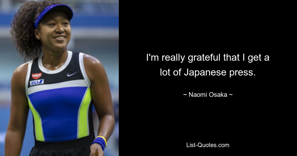 I'm really grateful that I get a lot of Japanese press. — © Naomi Osaka