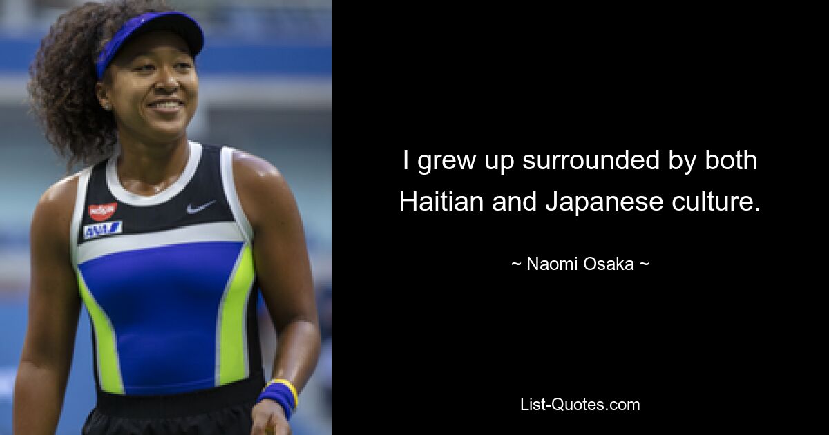 I grew up surrounded by both Haitian and Japanese culture. — © Naomi Osaka