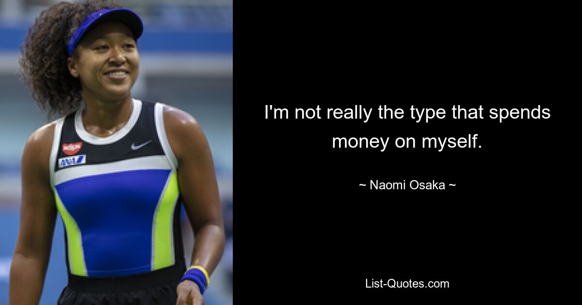 I'm not really the type that spends money on myself. — © Naomi Osaka