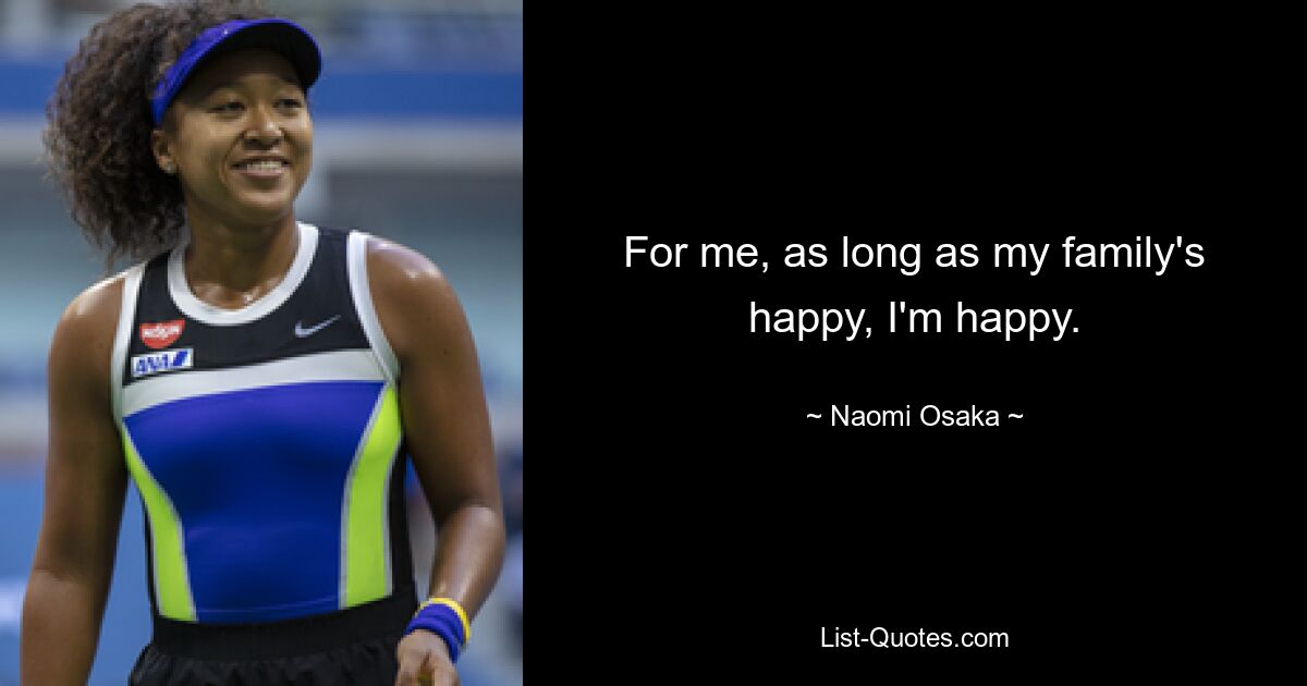 For me, as long as my family's happy, I'm happy. — © Naomi Osaka