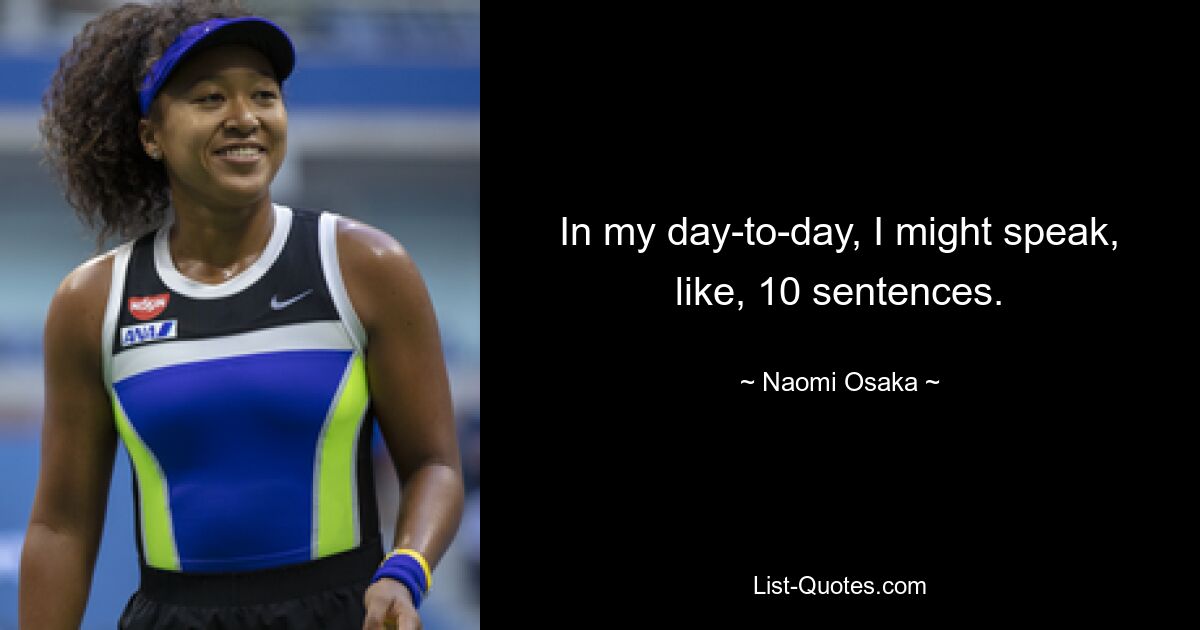 In my day-to-day, I might speak, like, 10 sentences. — © Naomi Osaka