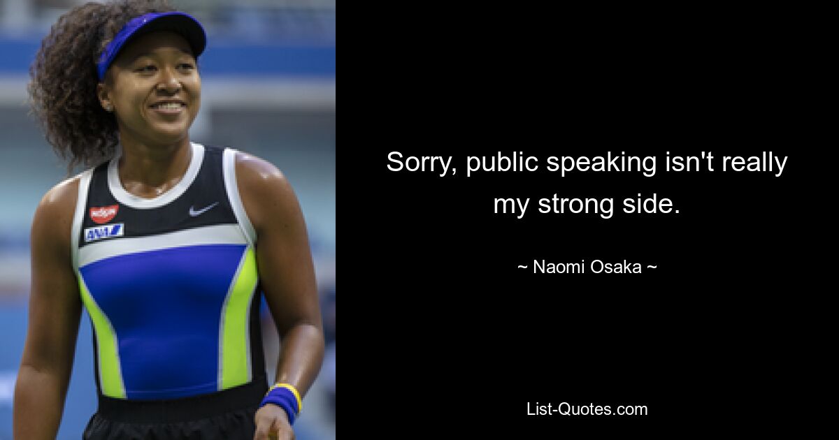 Sorry, public speaking isn't really my strong side. — © Naomi Osaka