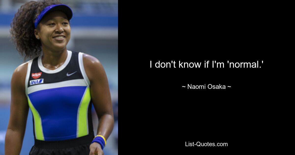 I don't know if I'm 'normal.' — © Naomi Osaka