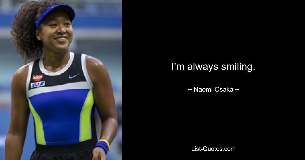 I'm always smiling. — © Naomi Osaka