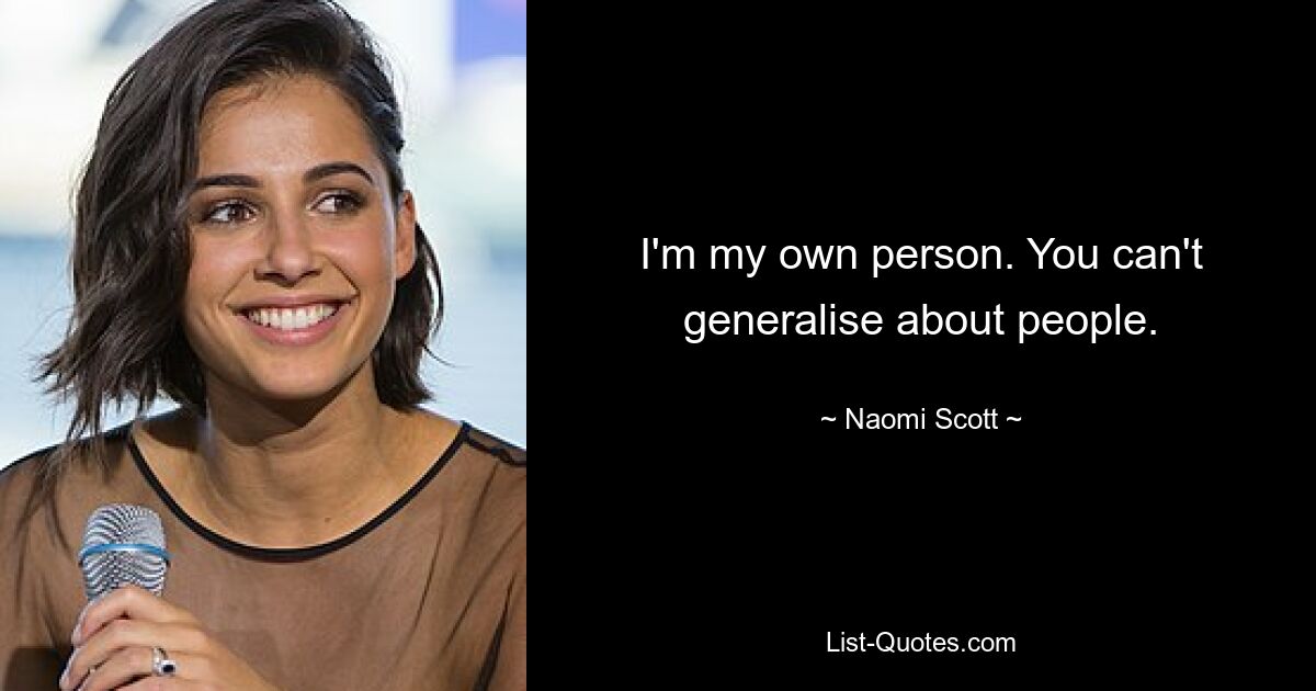 I'm my own person. You can't generalise about people. — © Naomi Scott