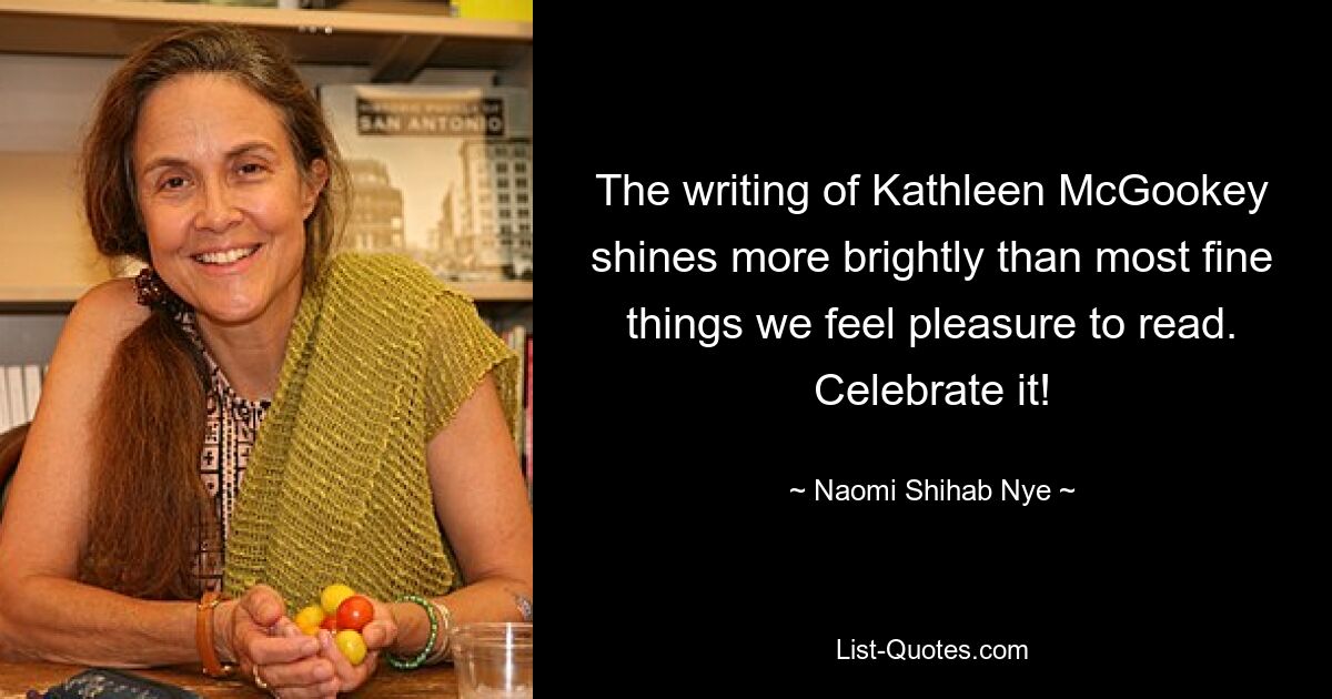 The writing of Kathleen McGookey shines more brightly than most fine things we feel pleasure to read. Celebrate it! — © Naomi Shihab Nye