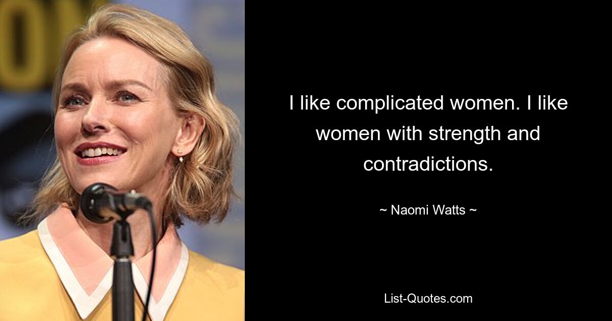 I like complicated women. I like women with strength and contradictions. — © Naomi Watts