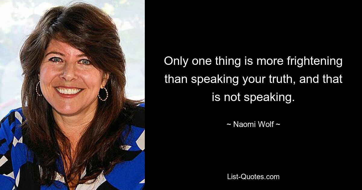 Only one thing is more frightening than speaking your truth, and that is not speaking. — © Naomi Wolf