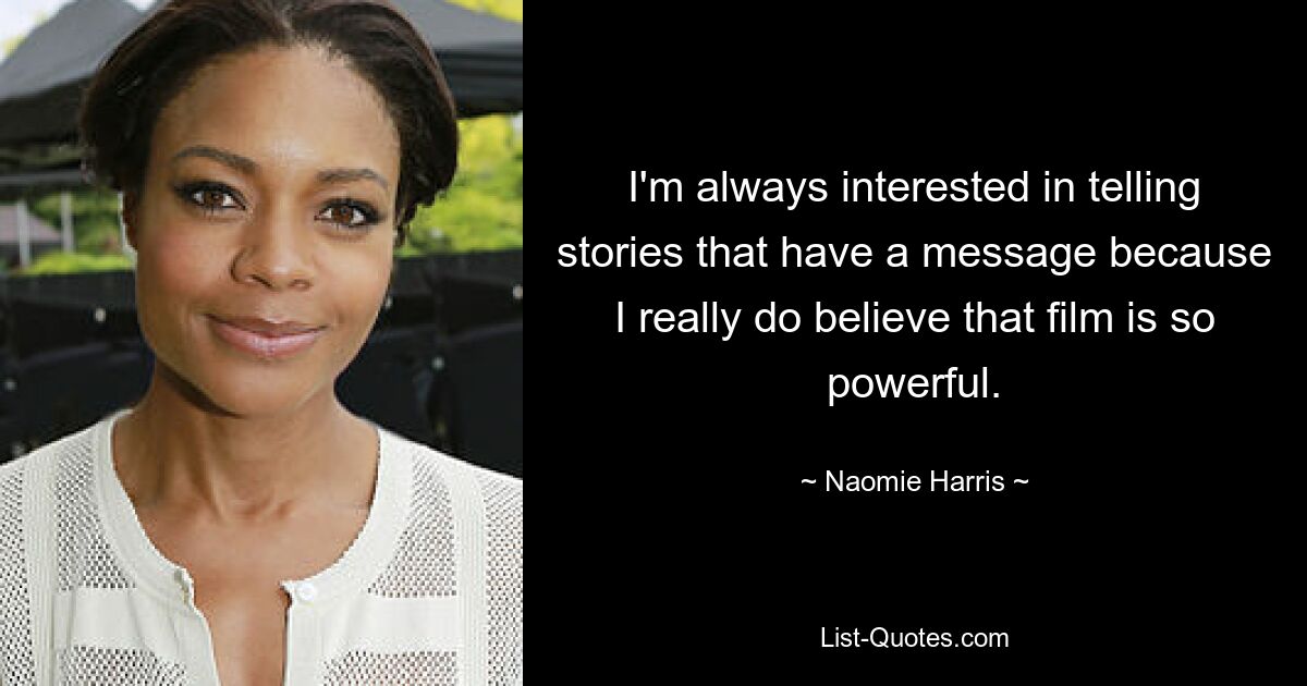 I'm always interested in telling stories that have a message because I really do believe that film is so powerful. — © Naomie Harris