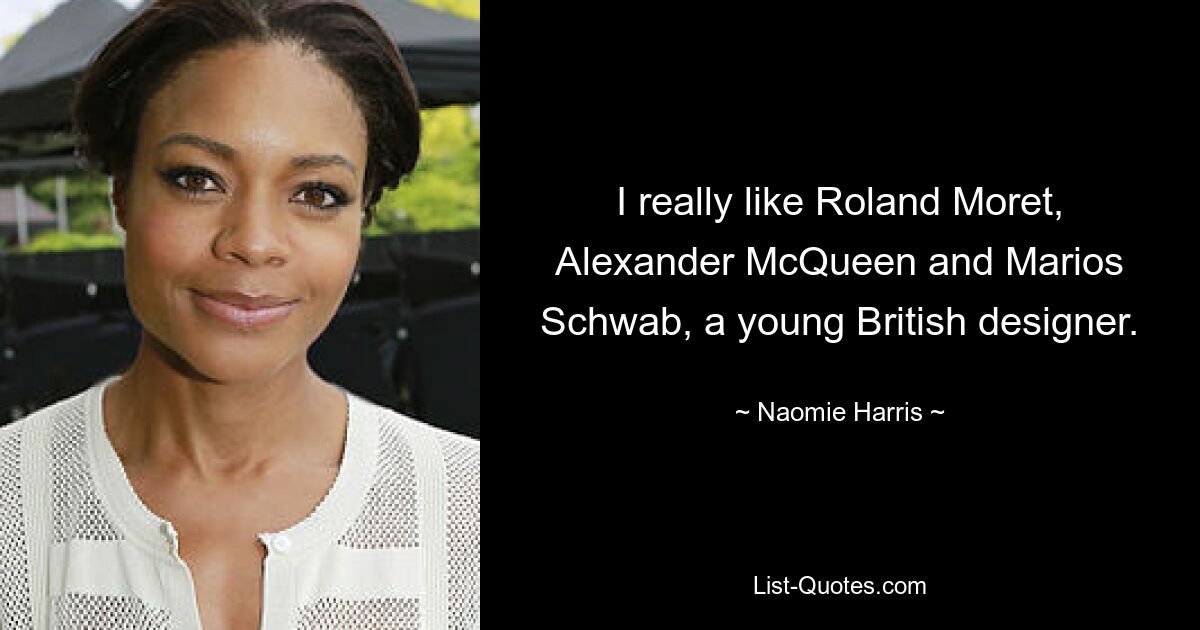 I really like Roland Moret, Alexander McQueen and Marios Schwab, a young British designer. — © Naomie Harris