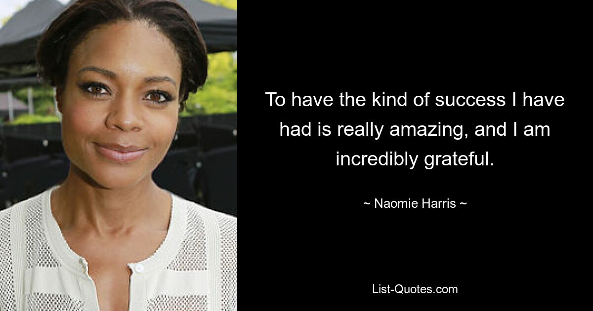 To have the kind of success I have had is really amazing, and I am incredibly grateful. — © Naomie Harris