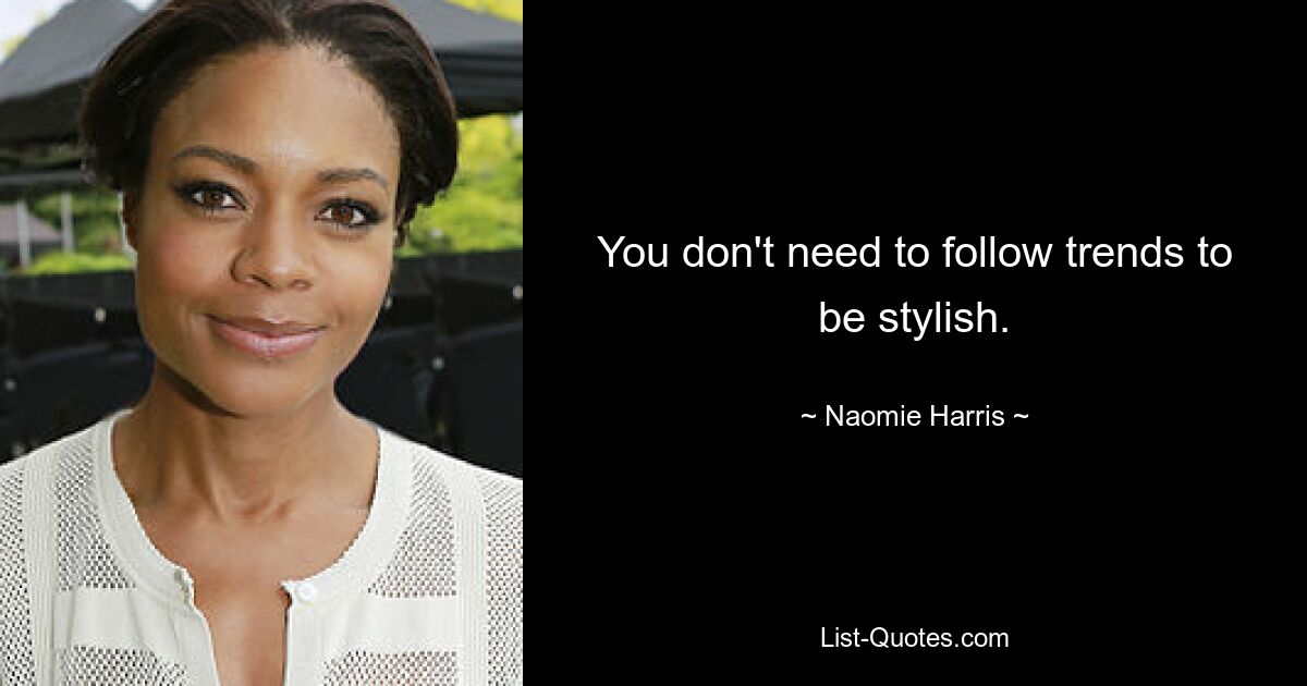 You don't need to follow trends to be stylish. — © Naomie Harris