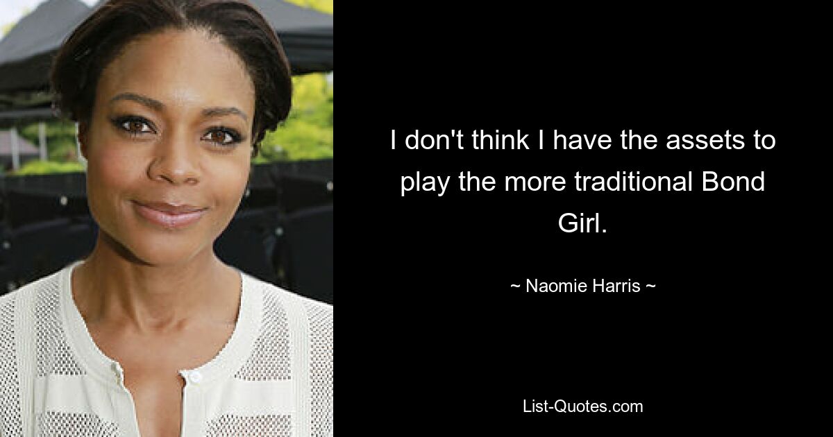 I don't think I have the assets to play the more traditional Bond Girl. — © Naomie Harris