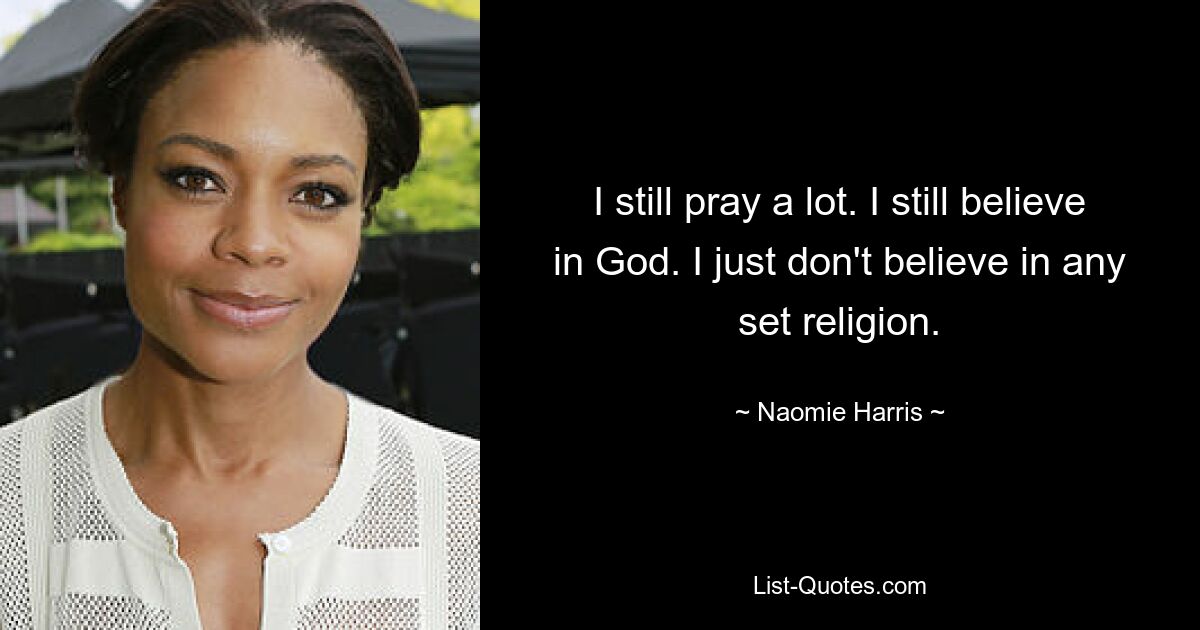 I still pray a lot. I still believe in God. I just don't believe in any set religion. — © Naomie Harris