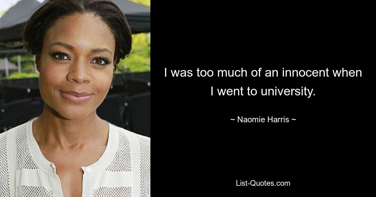 I was too much of an innocent when I went to university. — © Naomie Harris