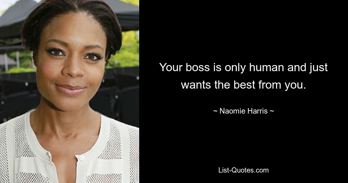 Your boss is only human and just wants the best from you. — © Naomie Harris