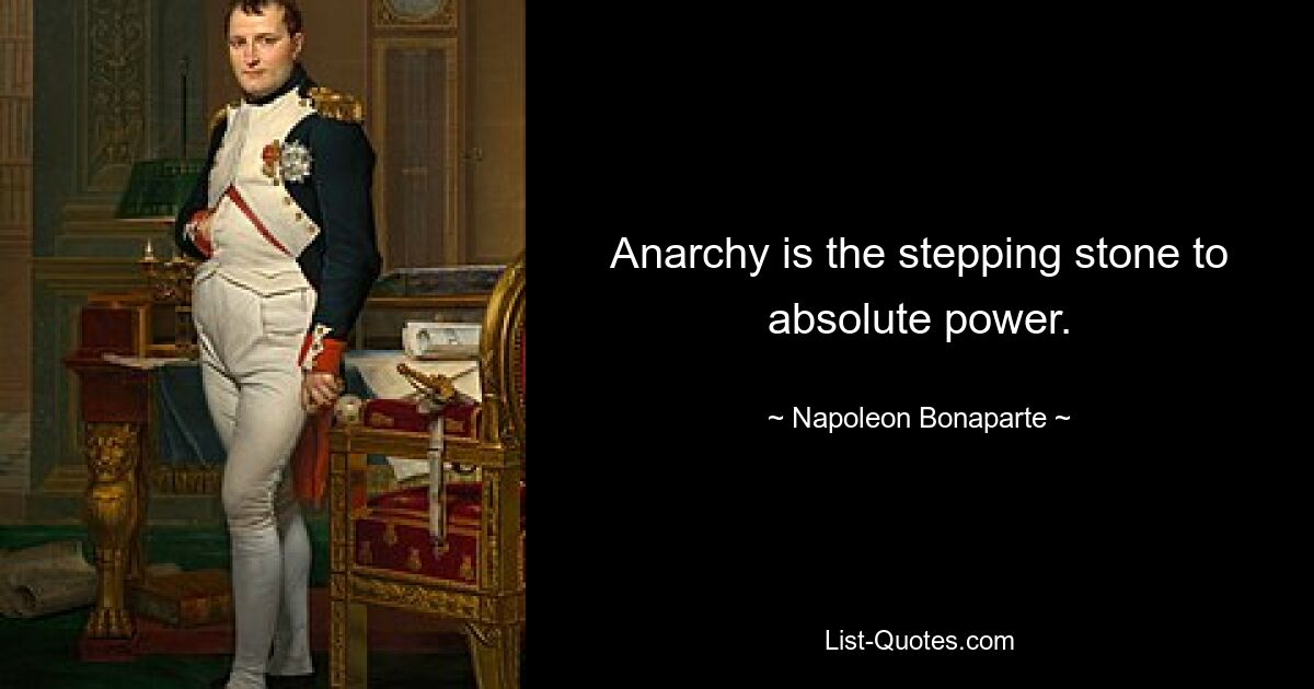 Anarchy is the stepping stone to absolute power. — © Napoleon Bonaparte