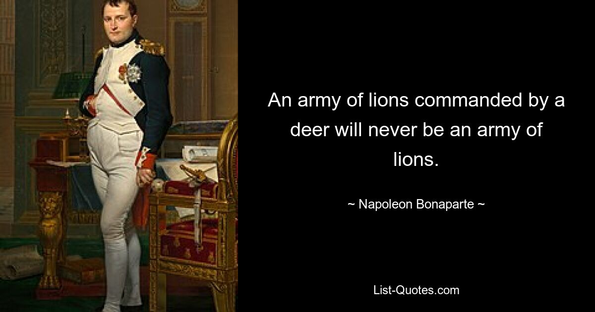 An army of lions commanded by a deer will never be an army of lions. — © Napoleon Bonaparte