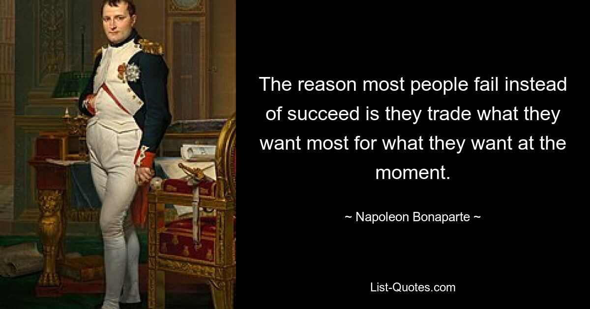 The reason most people fail instead of succeed is they trade what they want most for what they want at the moment. — © Napoleon Bonaparte