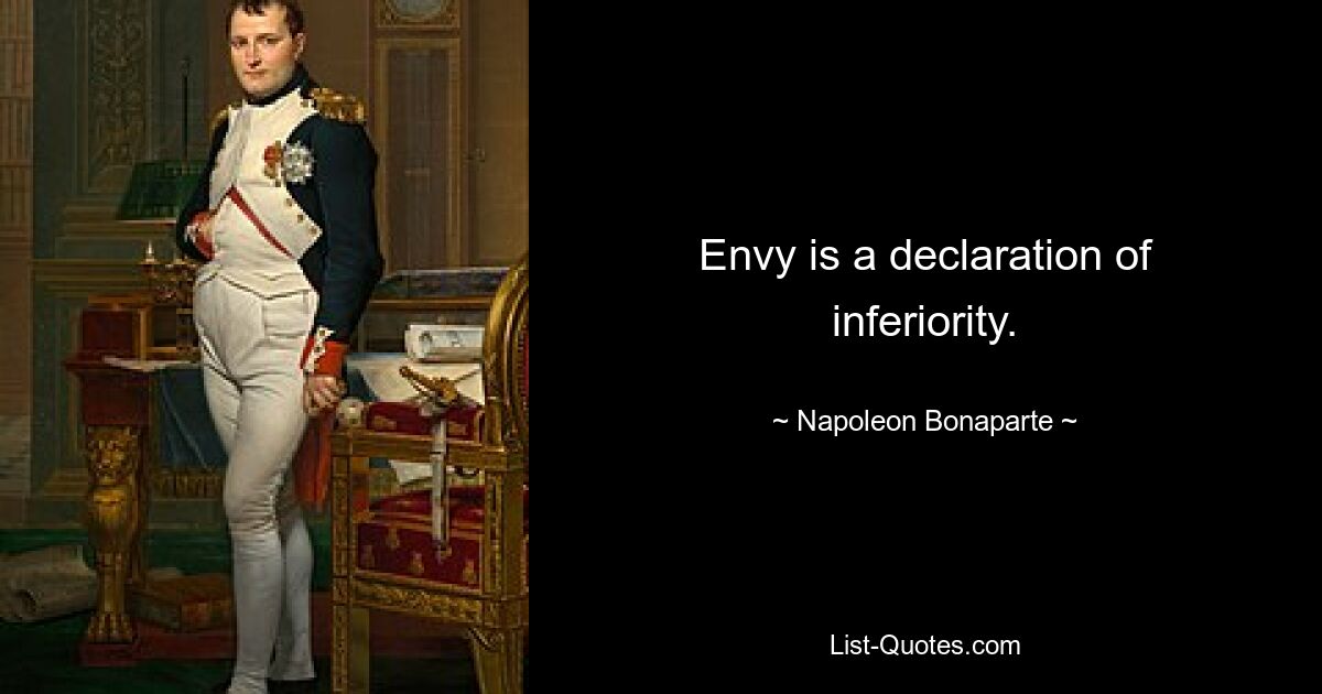 Envy is a declaration of inferiority. — © Napoleon Bonaparte