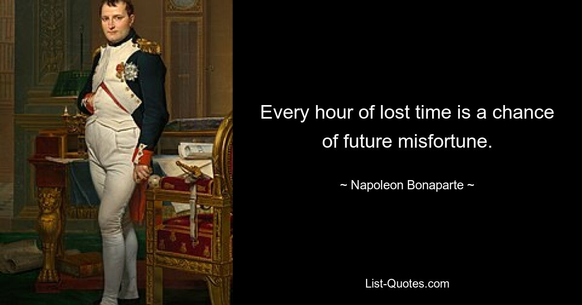 Every hour of lost time is a chance of future misfortune. — © Napoleon Bonaparte