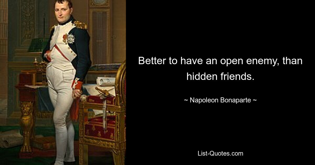 Better to have an open enemy, than hidden friends. — © Napoleon Bonaparte