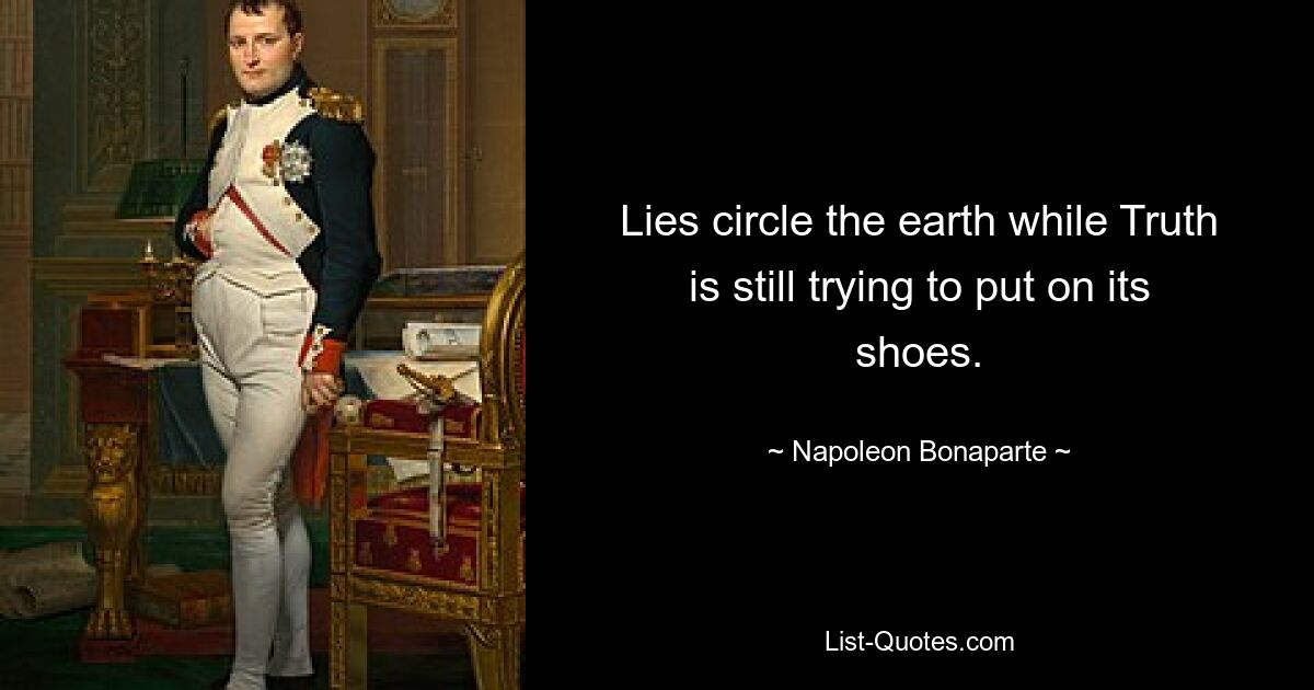 Lies circle the earth while Truth is still trying to put on its shoes. — © Napoleon Bonaparte