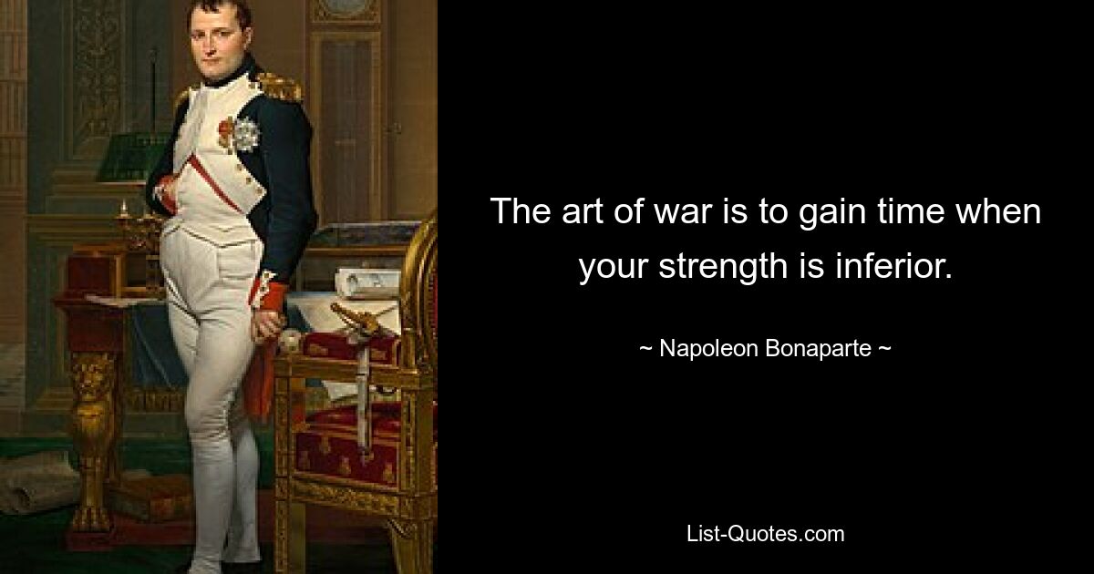 The art of war is to gain time when your strength is inferior. — © Napoleon Bonaparte