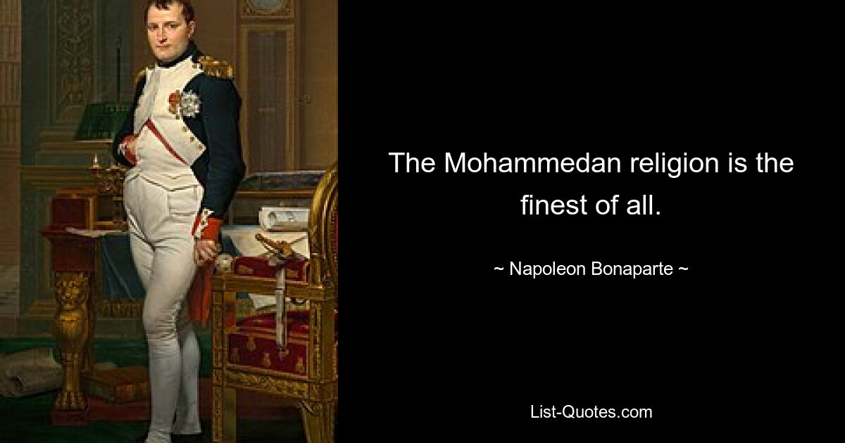 The Mohammedan religion is the finest of all. — © Napoleon Bonaparte