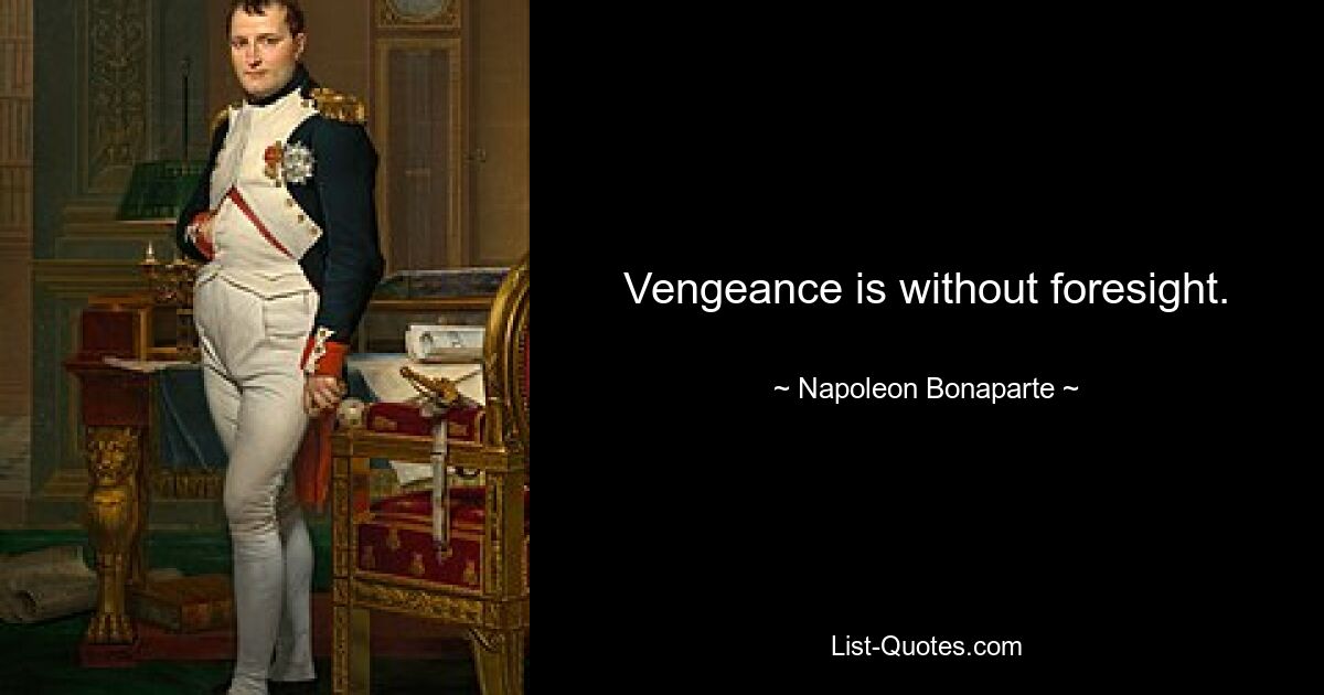 Vengeance is without foresight. — © Napoleon Bonaparte