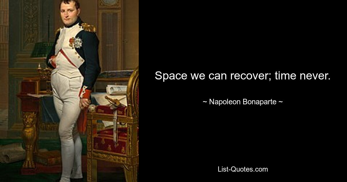 Space we can recover; time never. — © Napoleon Bonaparte