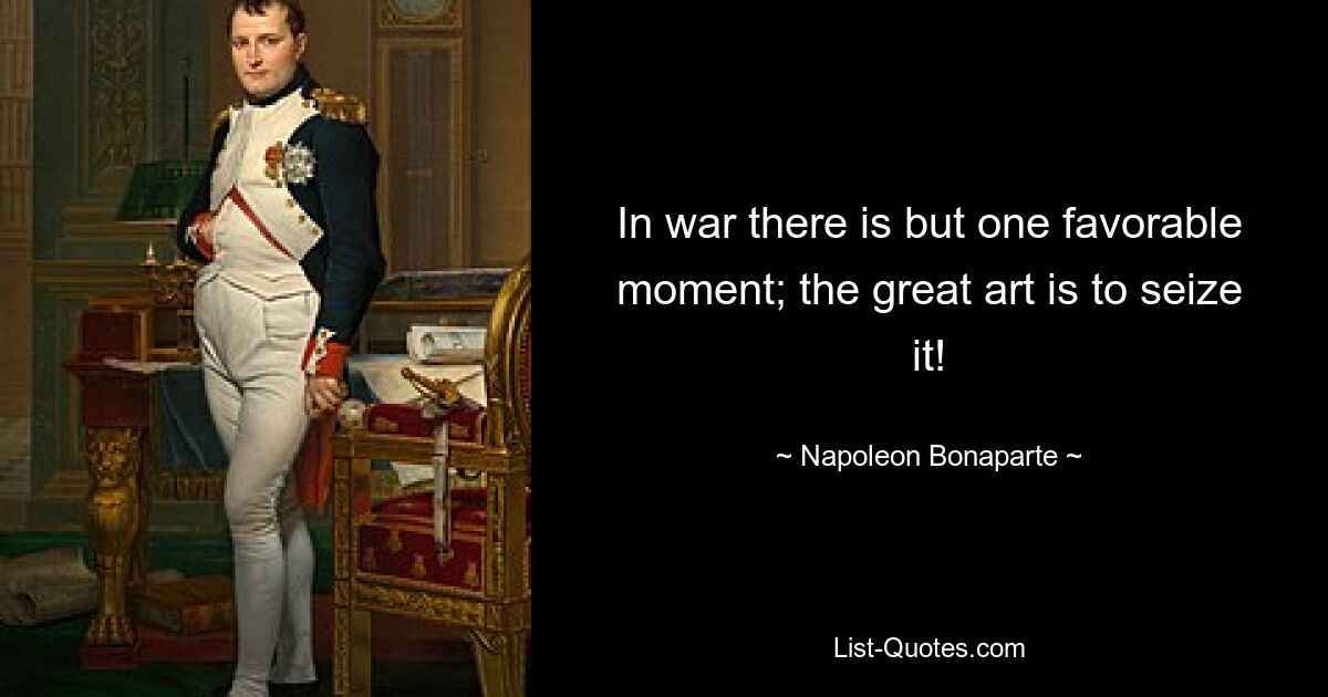 In war there is but one favorable moment; the great art is to seize it! — © Napoleon Bonaparte