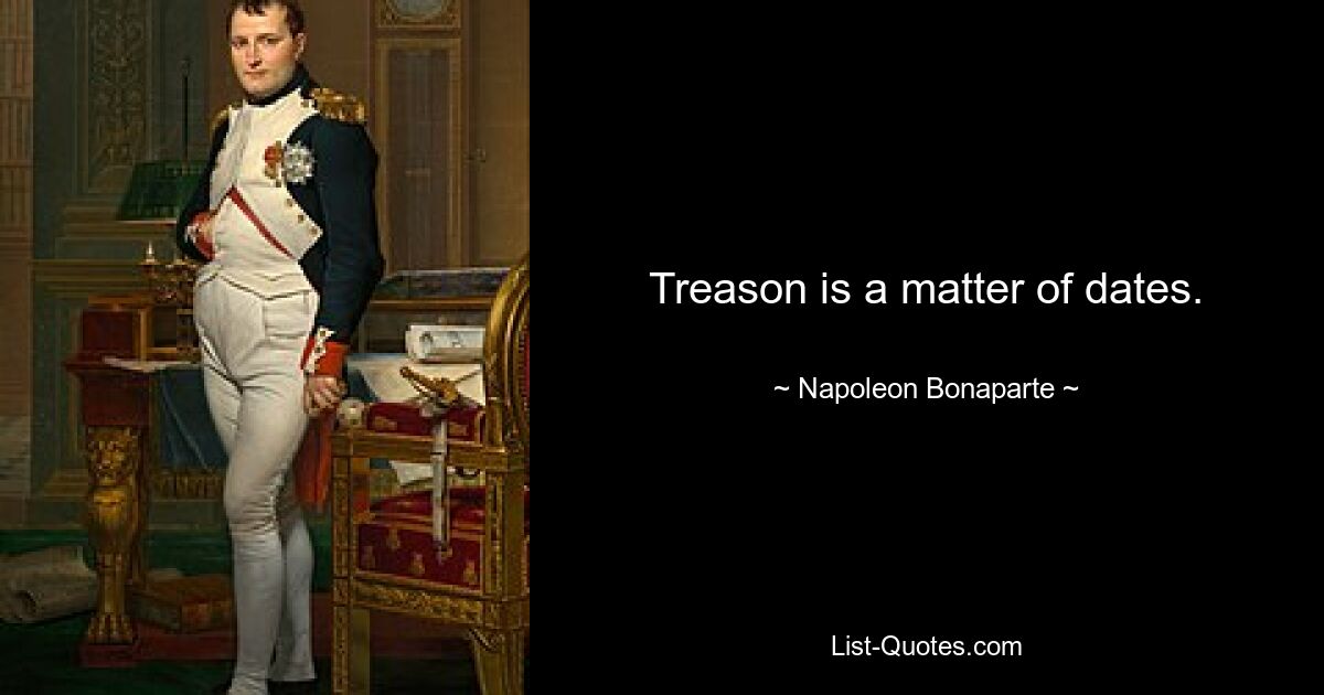 Treason is a matter of dates. — © Napoleon Bonaparte