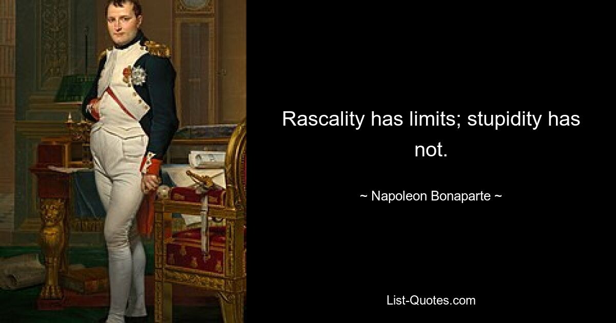 Rascality has limits; stupidity has not. — © Napoleon Bonaparte