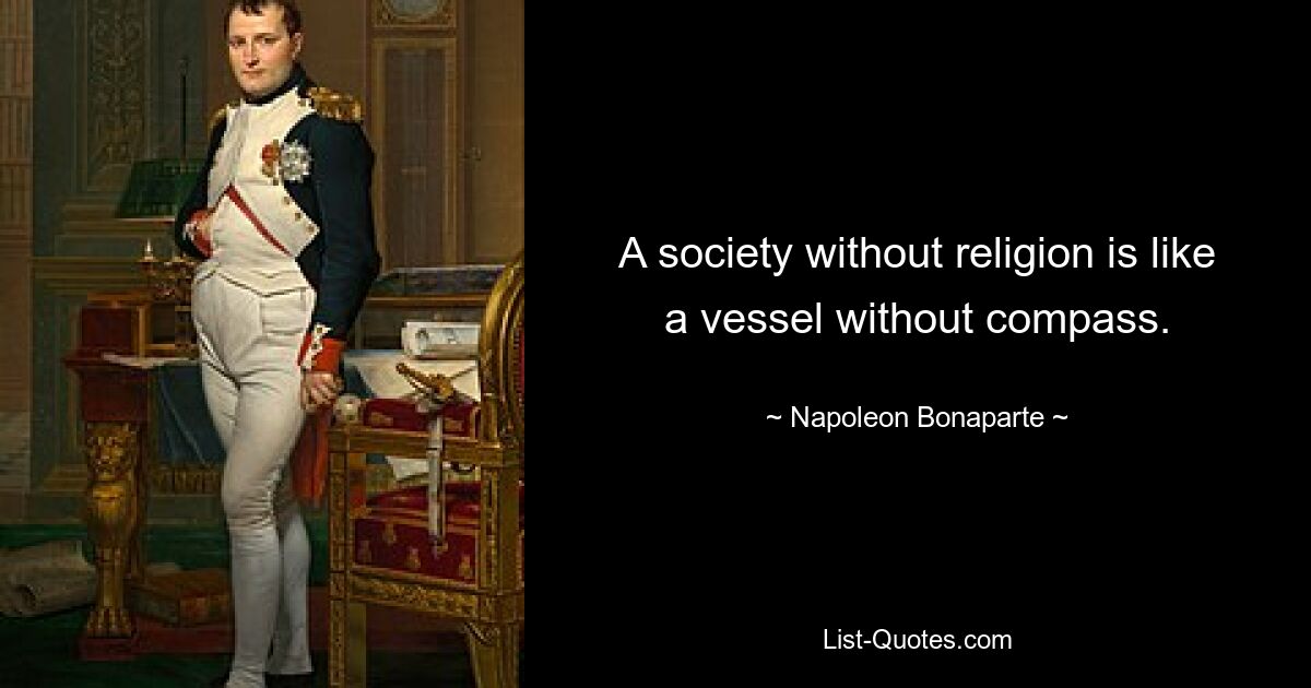 A society without religion is like a vessel without compass. — © Napoleon Bonaparte