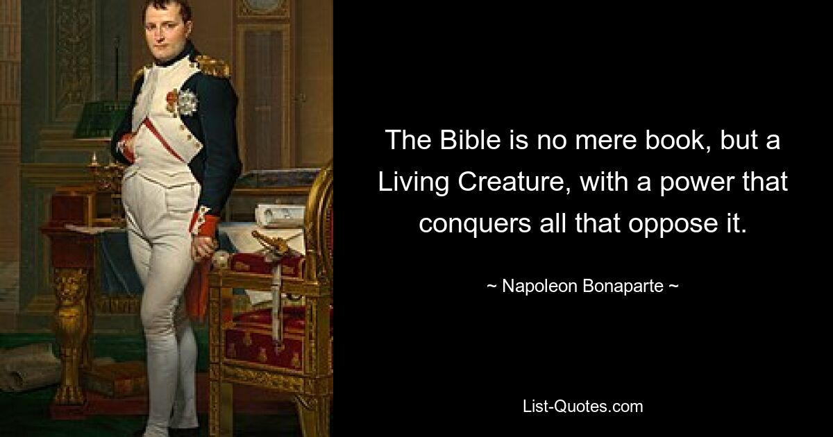 Die Bibel ist kein bloßes Buch, sondern ein Lebewesen mit einer Macht, die alles besiegt, was sich ihr widersetzt. — © Napoleon Bonaparte 