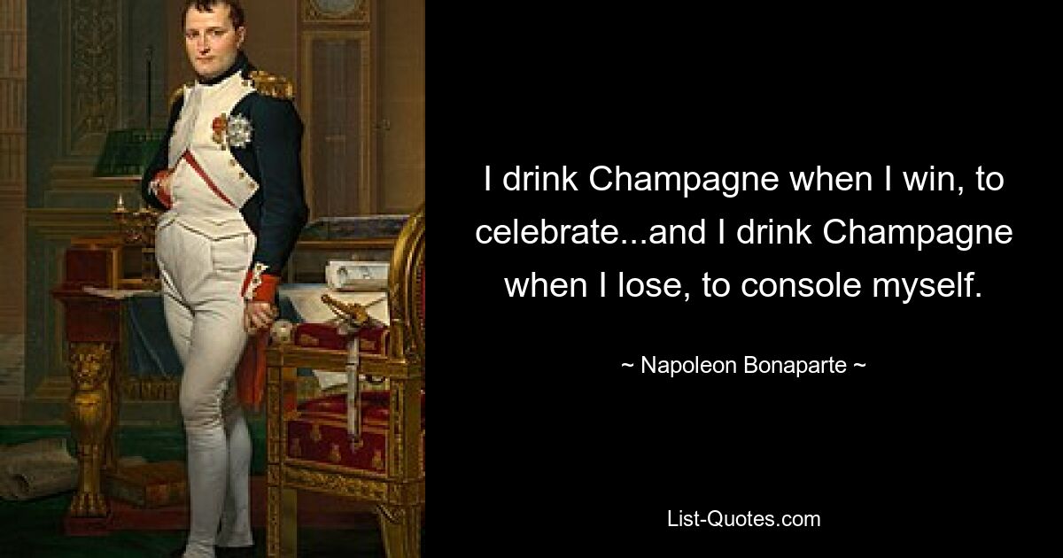 I drink Champagne when I win, to celebrate...and I drink Champagne when I lose, to console myself. — © Napoleon Bonaparte